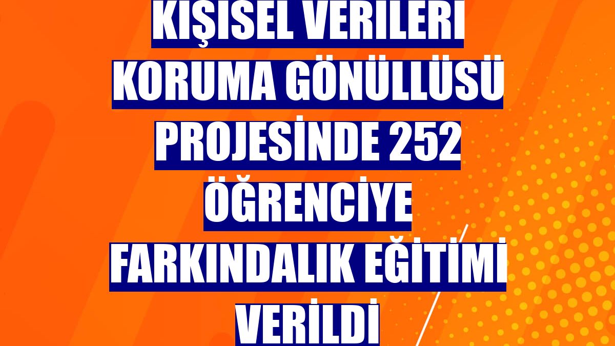 Kişisel Verileri Koruma Gönüllüsü projesinde 252 öğrenciye farkındalık eğitimi verildi