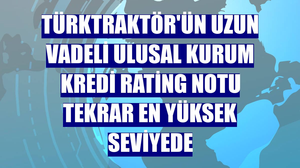 TürkTraktör'ün uzun vadeli ulusal kurum kredi rating notu tekrar en yüksek seviyede