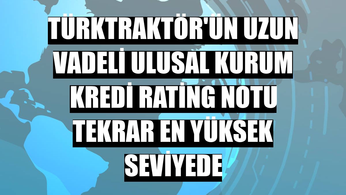 TürkTraktör'ün uzun vadeli ulusal kurum kredi rating notu tekrar en yüksek seviyede