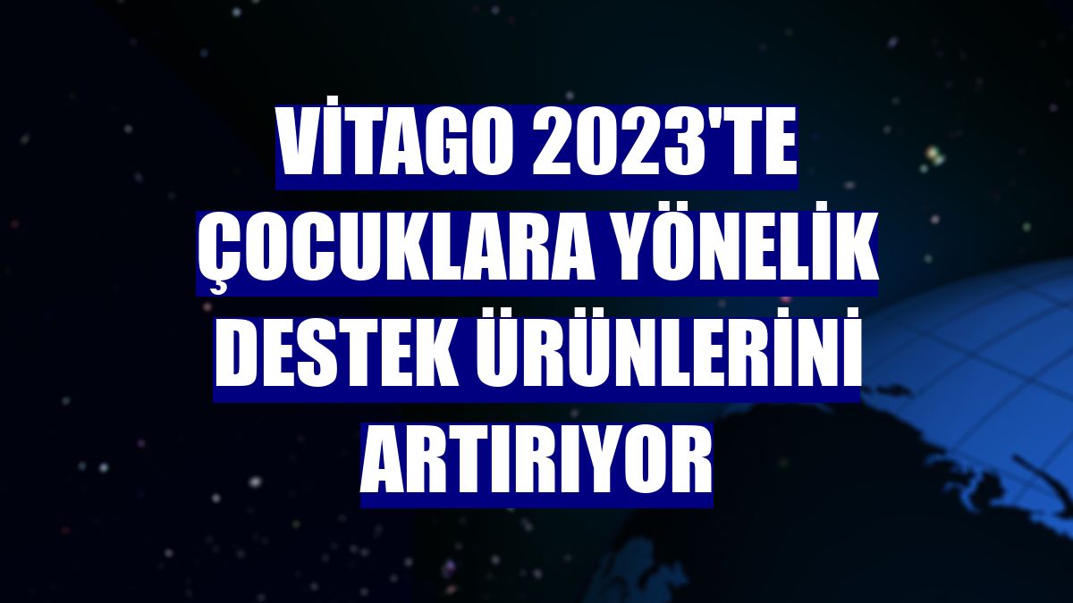 Vitago 2023'te çocuklara yönelik destek ürünlerini artırıyor