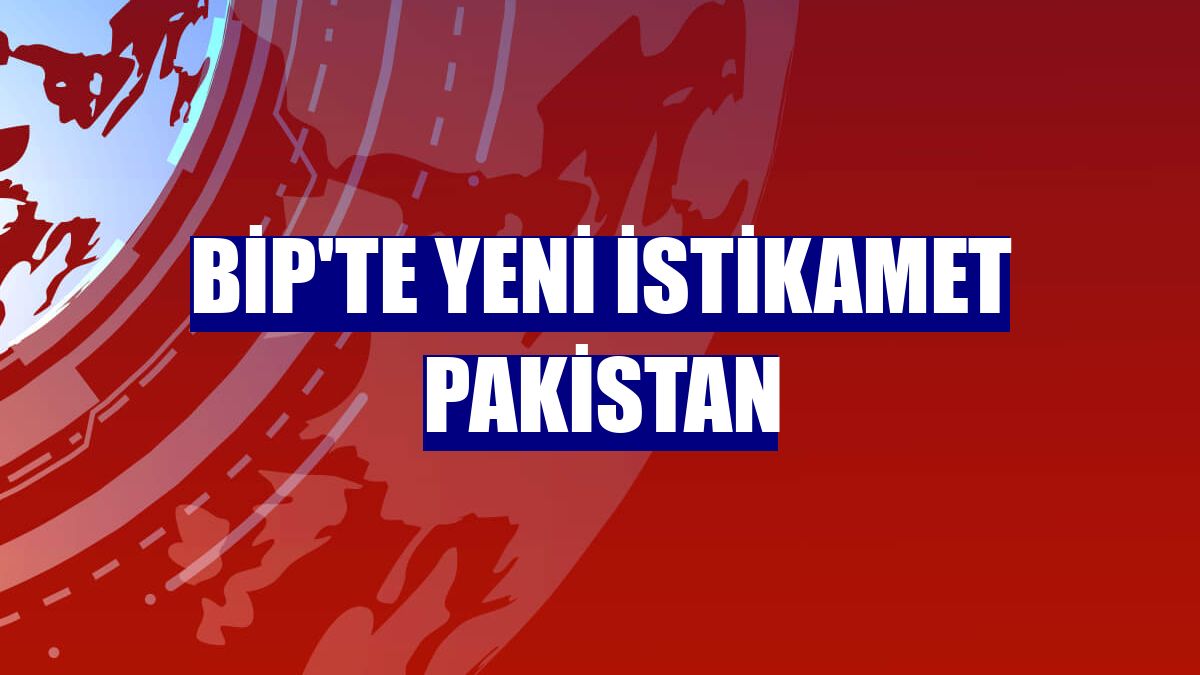 BiP'te yeni istikamet Pakistan