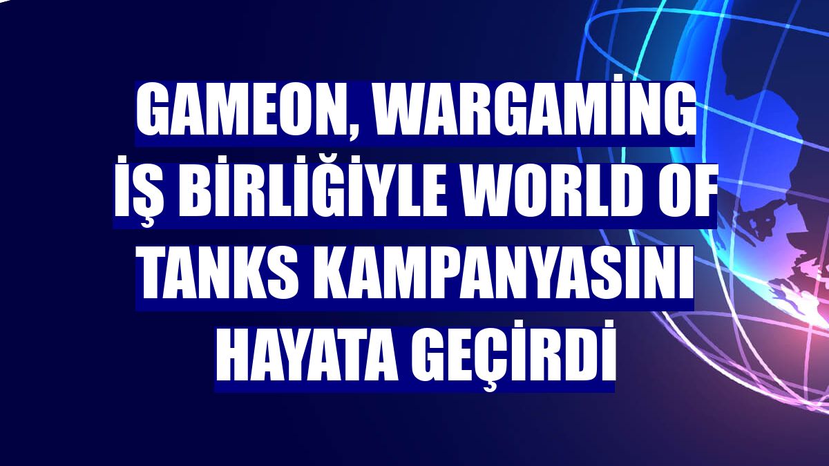 GAMEON, Wargaming iş birliğiyle World of Tanks kampanyasını hayata geçirdi
