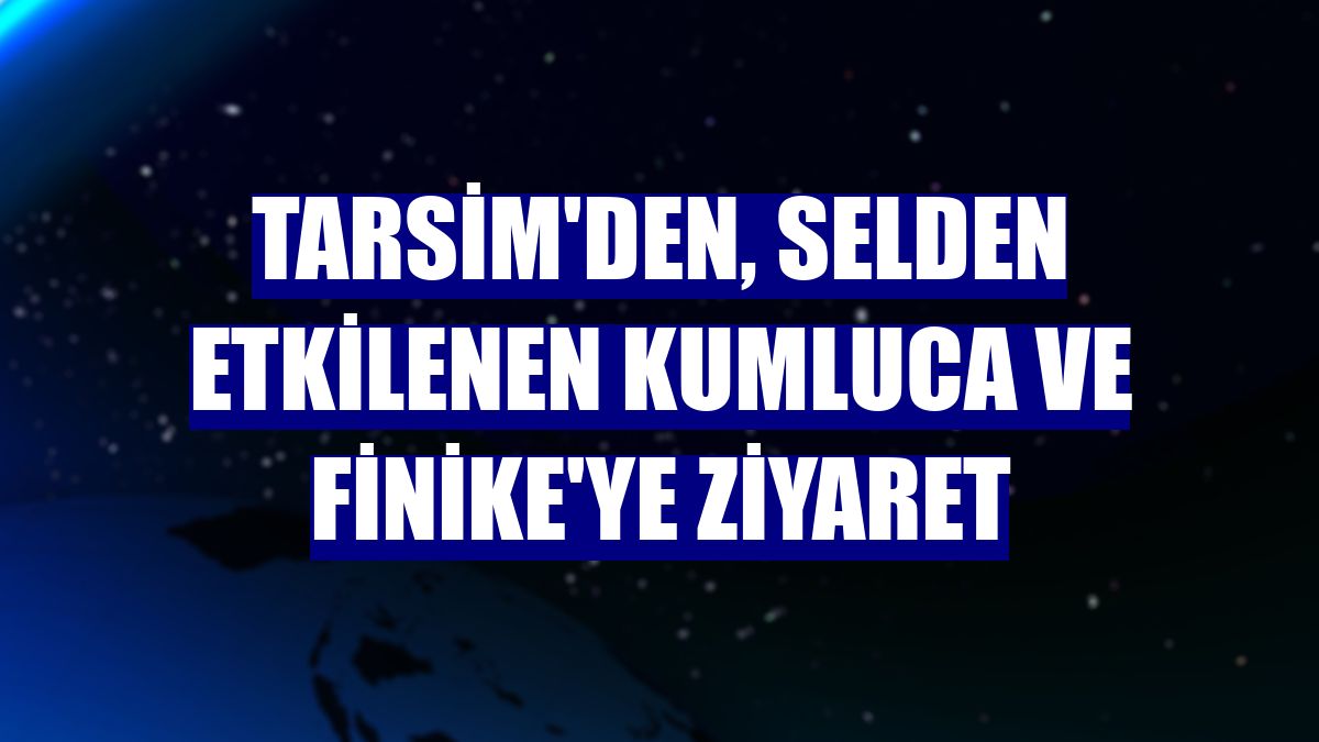 TARSİM'den, selden etkilenen Kumluca ve Finike'ye ziyaret