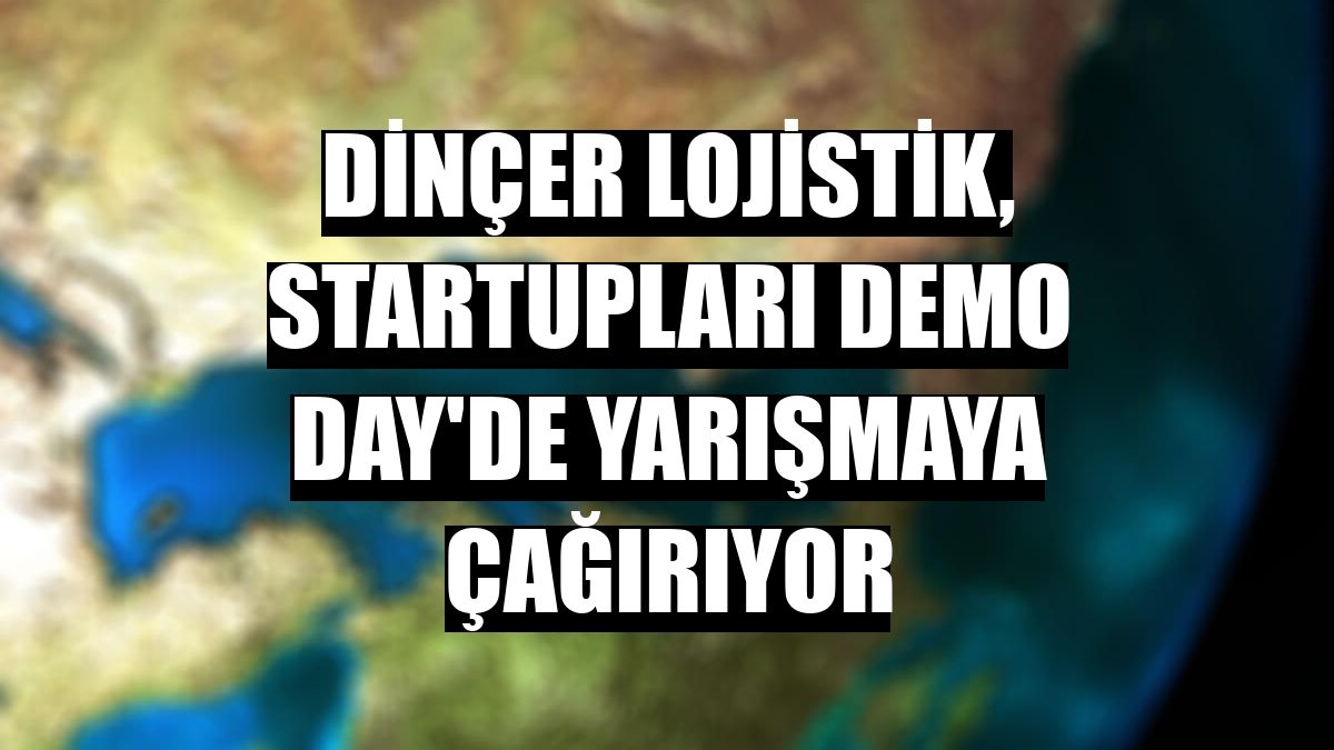 Dinçer Lojistik, startupları Demo Day'de yarışmaya çağırıyor