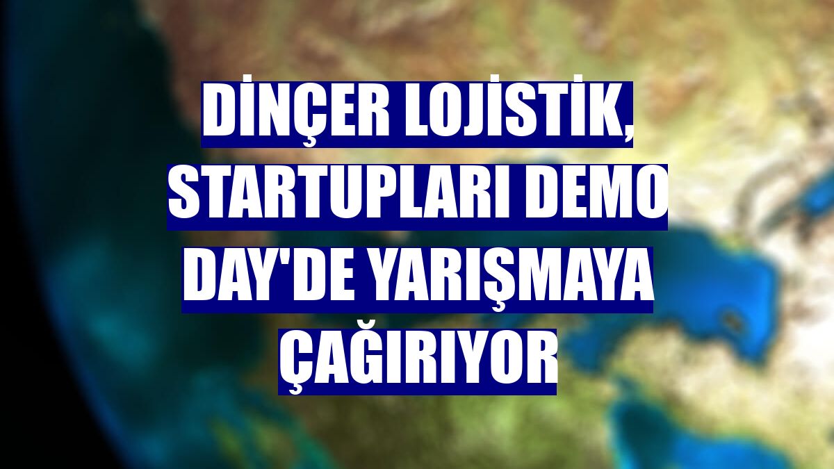 Dinçer Lojistik, startupları Demo Day'de yarışmaya çağırıyor