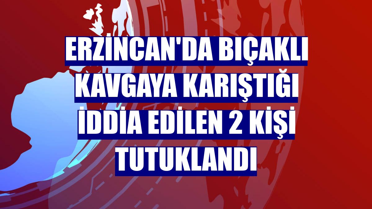 Erzincan'da bıçaklı kavgaya karıştığı iddia edilen 2 kişi tutuklandı