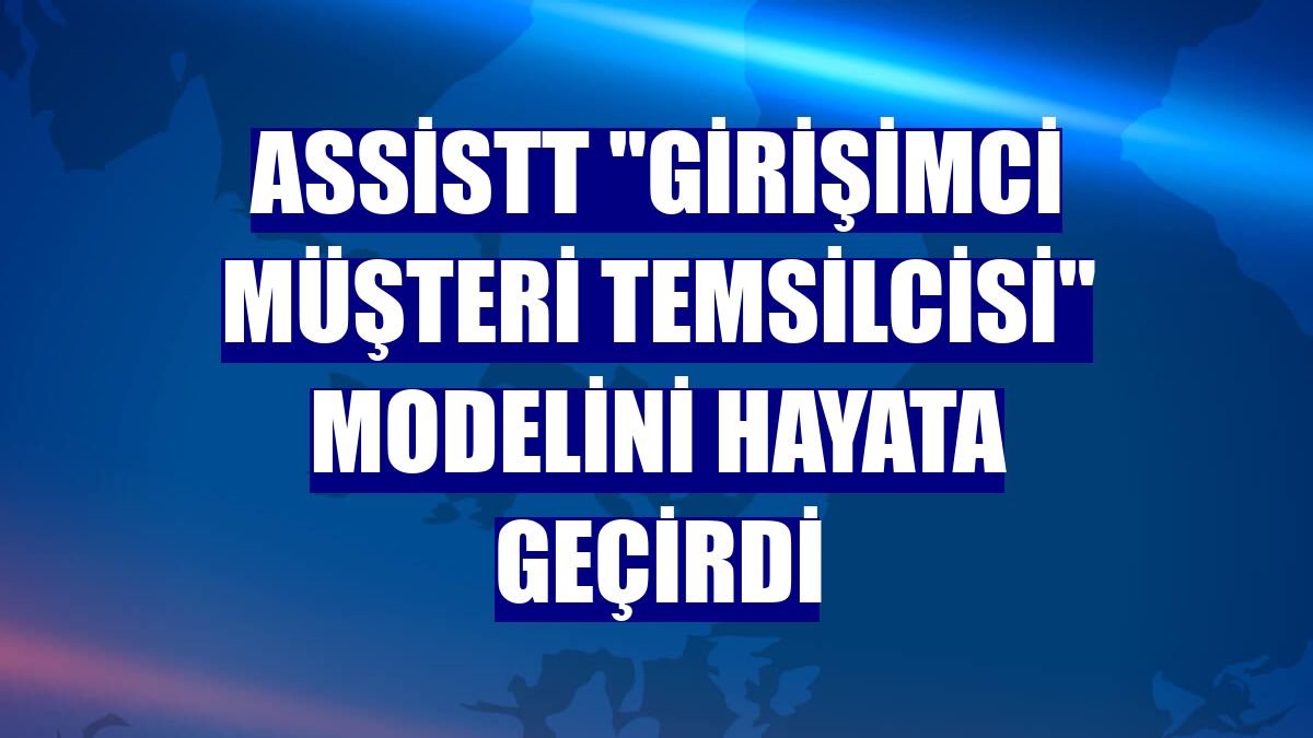 AssisTT "Girişimci Müşteri Temsilcisi" modelini hayata geçirdi