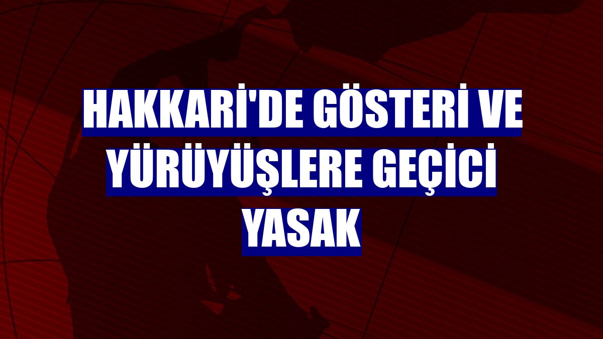 Hakkari'de gösteri ve yürüyüşlere geçici yasak