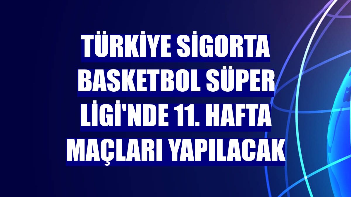 Türkiye Sigorta Basketbol Süper Ligi'nde 11. hafta maçları yapılacak