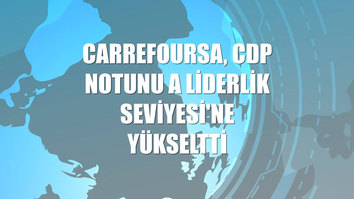 CarrefourSA, CDP notunu A Liderlik Seviyesi'ne yükseltti