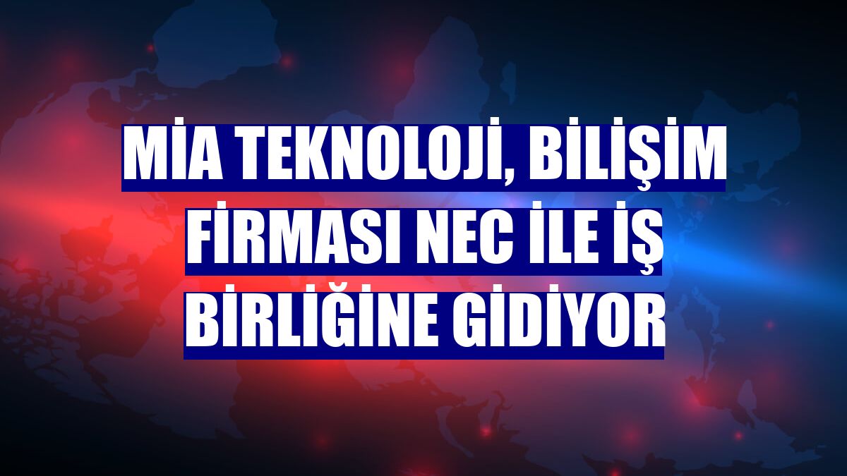 MİA Teknoloji, bilişim firması NEC ile iş birliğine gidiyor