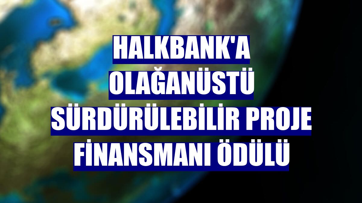Halkbank'a Olağanüstü Sürdürülebilir Proje Finansmanı Ödülü