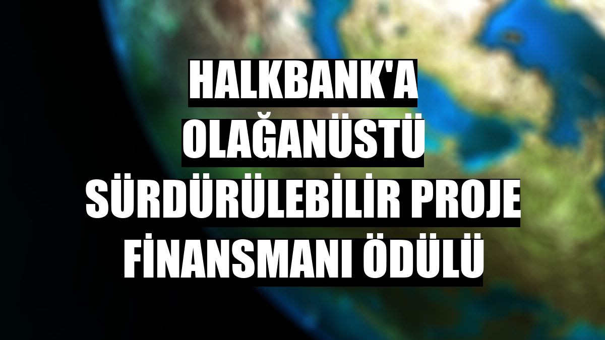 Halkbank'a Olağanüstü Sürdürülebilir Proje Finansmanı Ödülü
