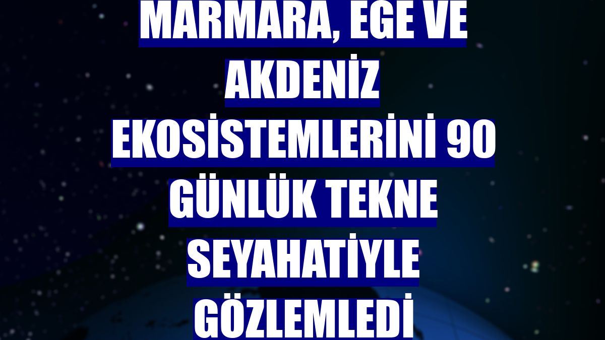 Marmara, Ege ve Akdeniz ekosistemlerini 90 günlük tekne seyahatiyle gözlemledi