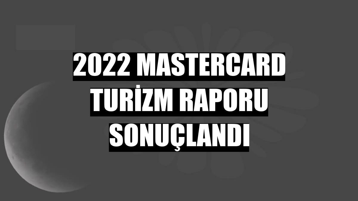 2022 Mastercard Turizm Raporu sonuçlandı