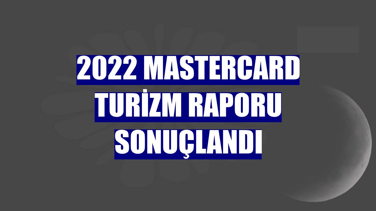 2022 Mastercard Turizm Raporu sonuçlandı