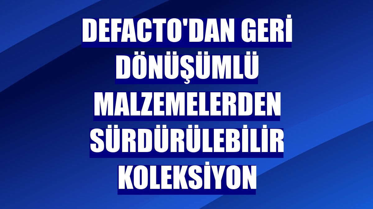 DeFacto'dan geri dönüşümlü malzemelerden sürdürülebilir koleksiyon