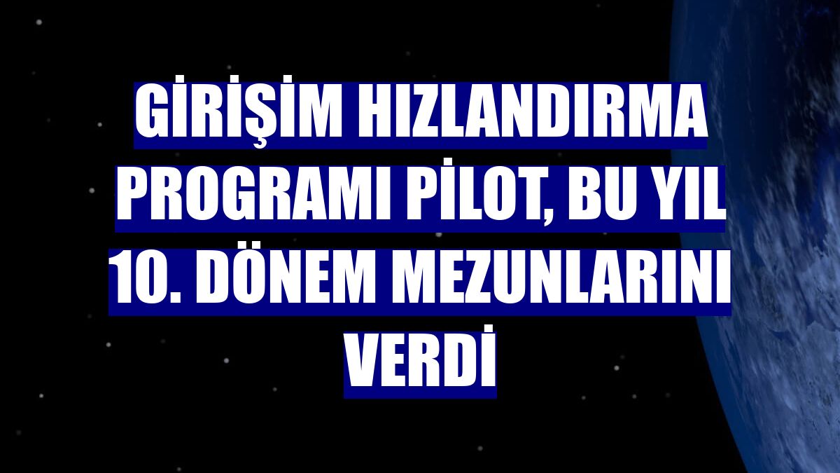 Girişim hızlandırma programı PİLOT, bu yıl 10. dönem mezunlarını verdi