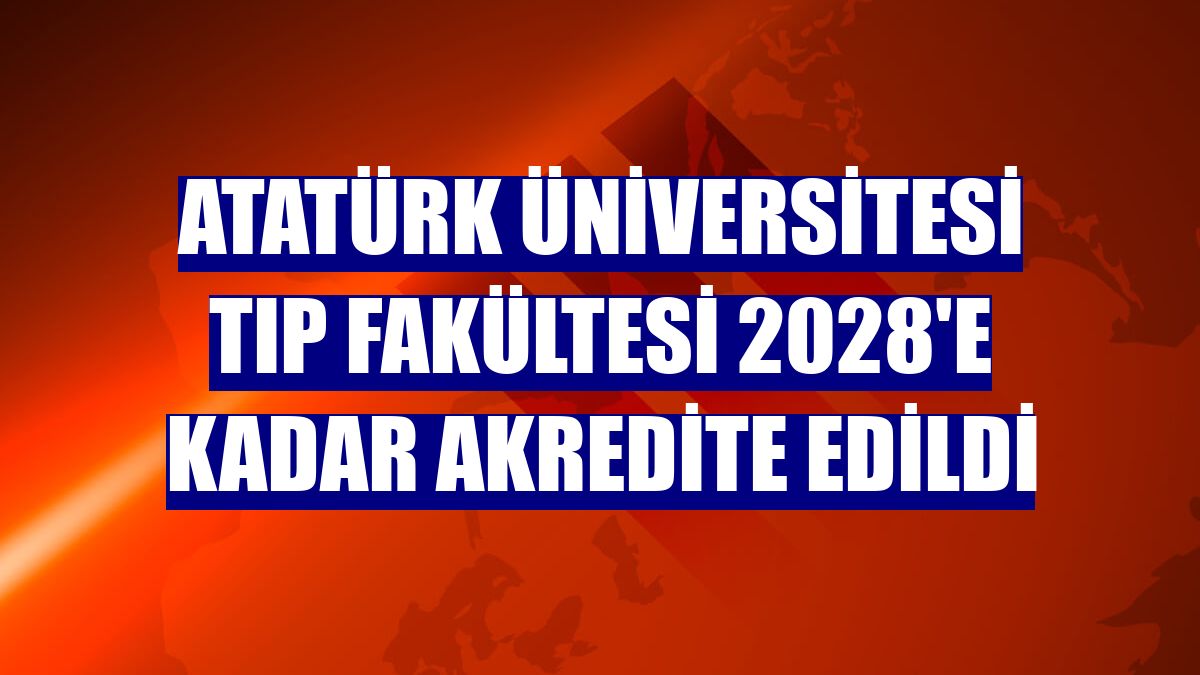Atatürk Üniversitesi Tıp Fakültesi 2028'e kadar akredite edildi