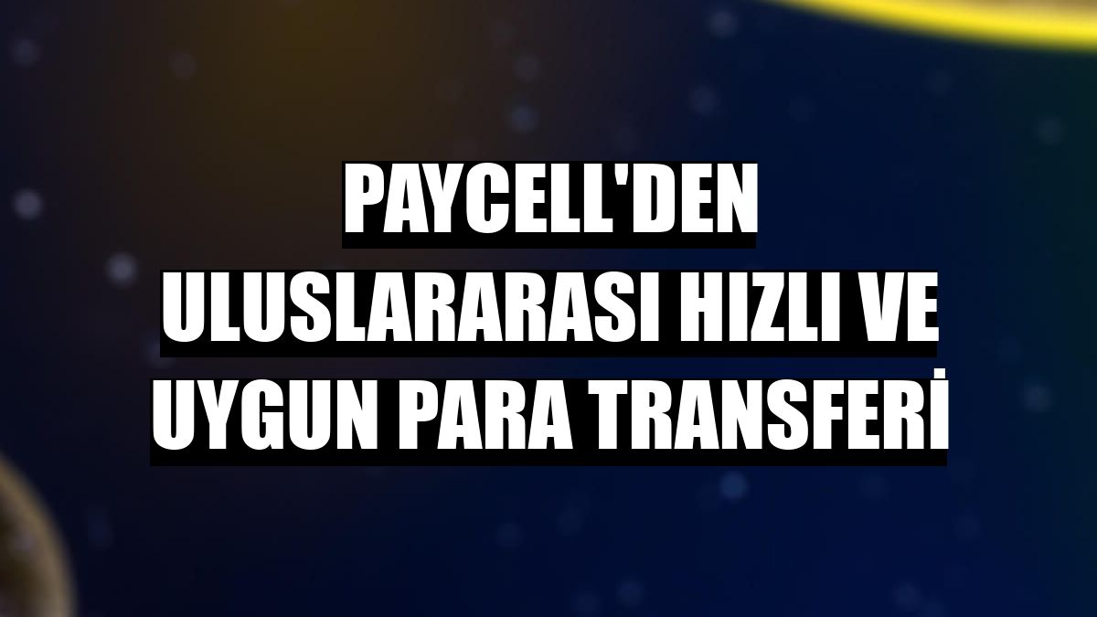 Paycell'den uluslararası hızlı ve uygun para transferi