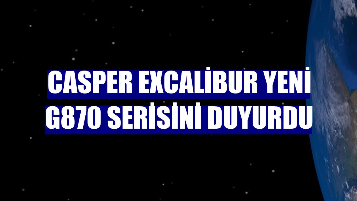 Casper Excalibur yeni G870 serisini duyurdu