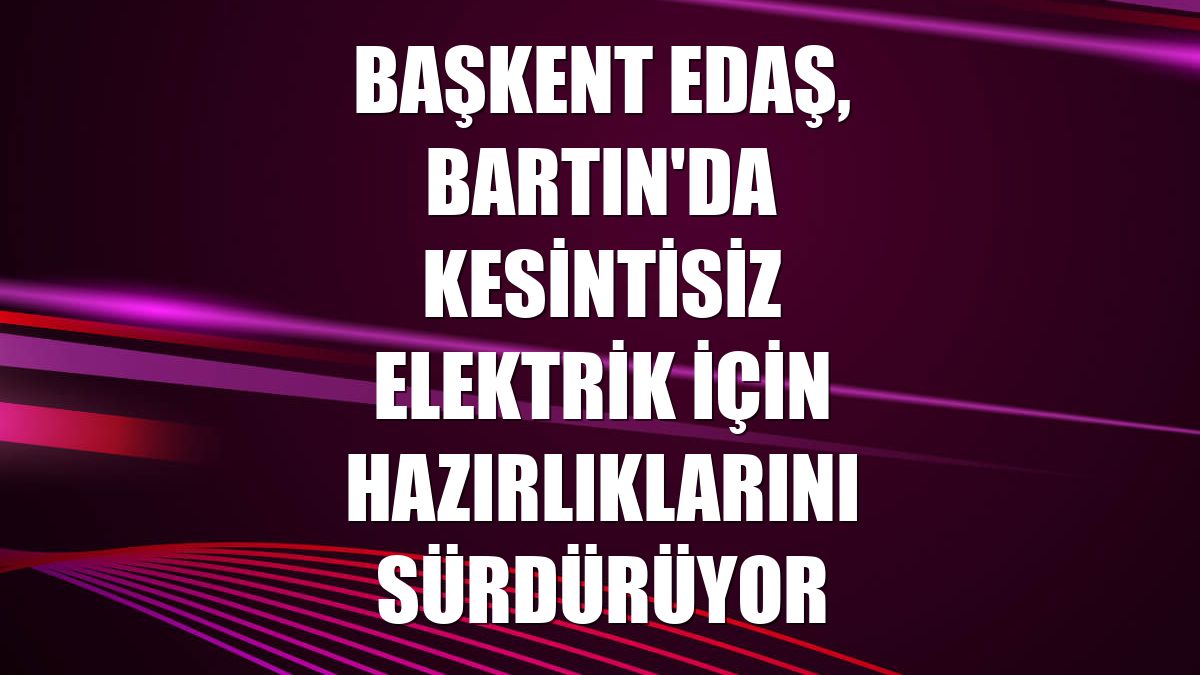 Başkent EDAŞ, Bartın'da kesintisiz elektrik için hazırlıklarını sürdürüyor