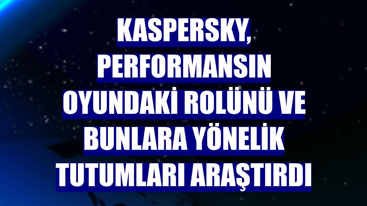 Kaspersky, performansın oyundaki rolünü ve bunlara yönelik tutumları araştırdı