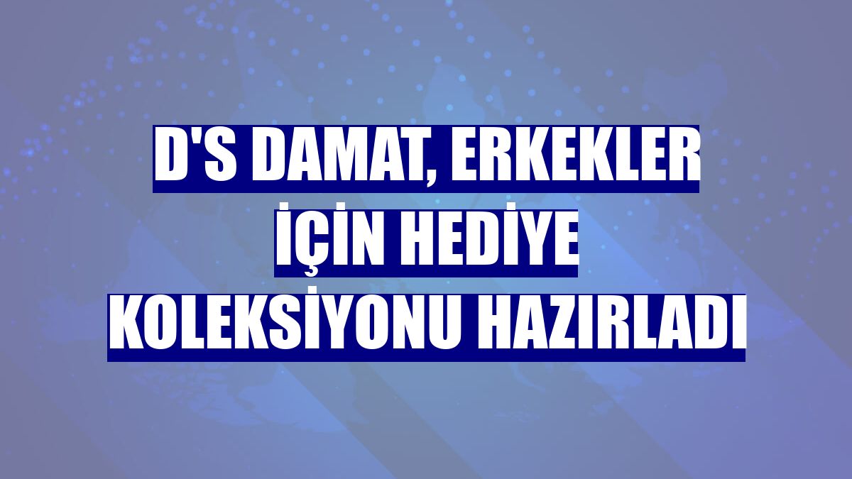 D'S damat, erkekler için hediye koleksiyonu hazırladı