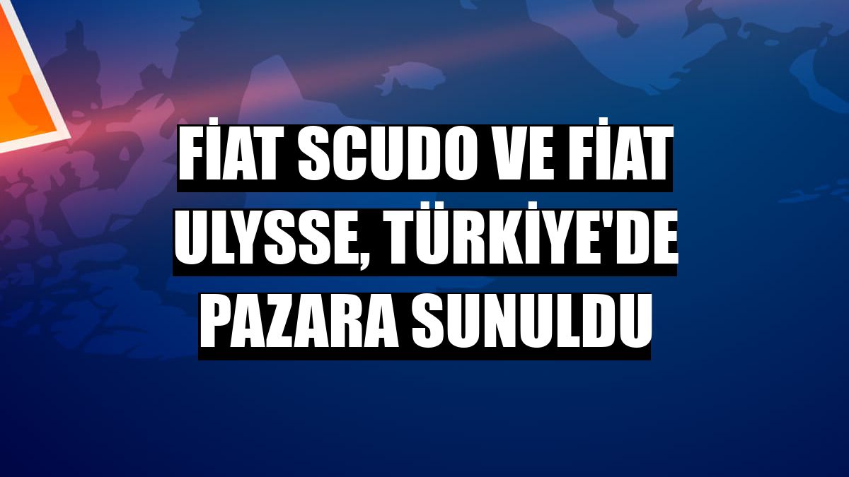 Fiat Scudo ve Fiat Ulysse, Türkiye'de pazara sunuldu