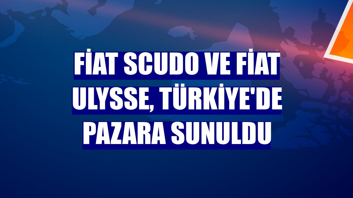 Fiat Scudo ve Fiat Ulysse, Türkiye'de pazara sunuldu