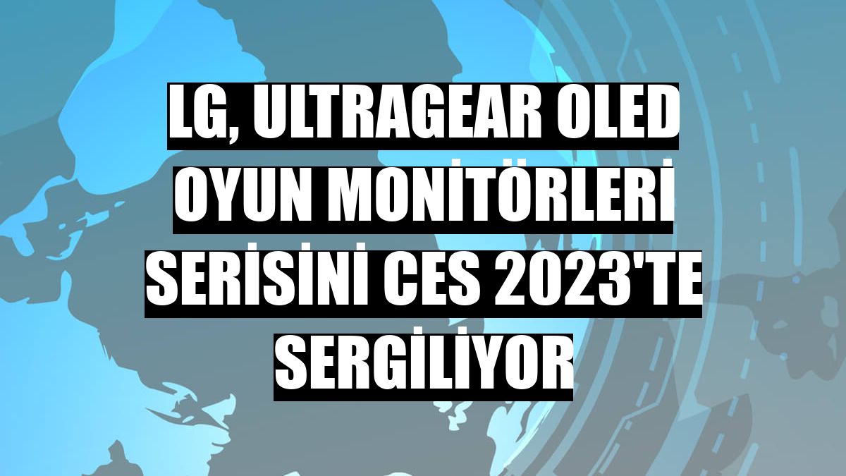 LG, UltraGear OLED oyun monitörleri serisini CES 2023'te sergiliyor