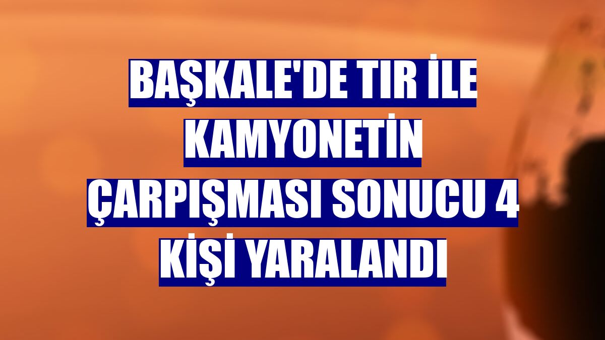 Başkale'de tır ile kamyonetin çarpışması sonucu 4 kişi yaralandı