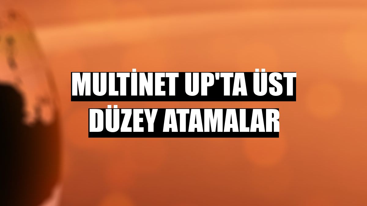 Multinet Up'ta üst düzey atamalar