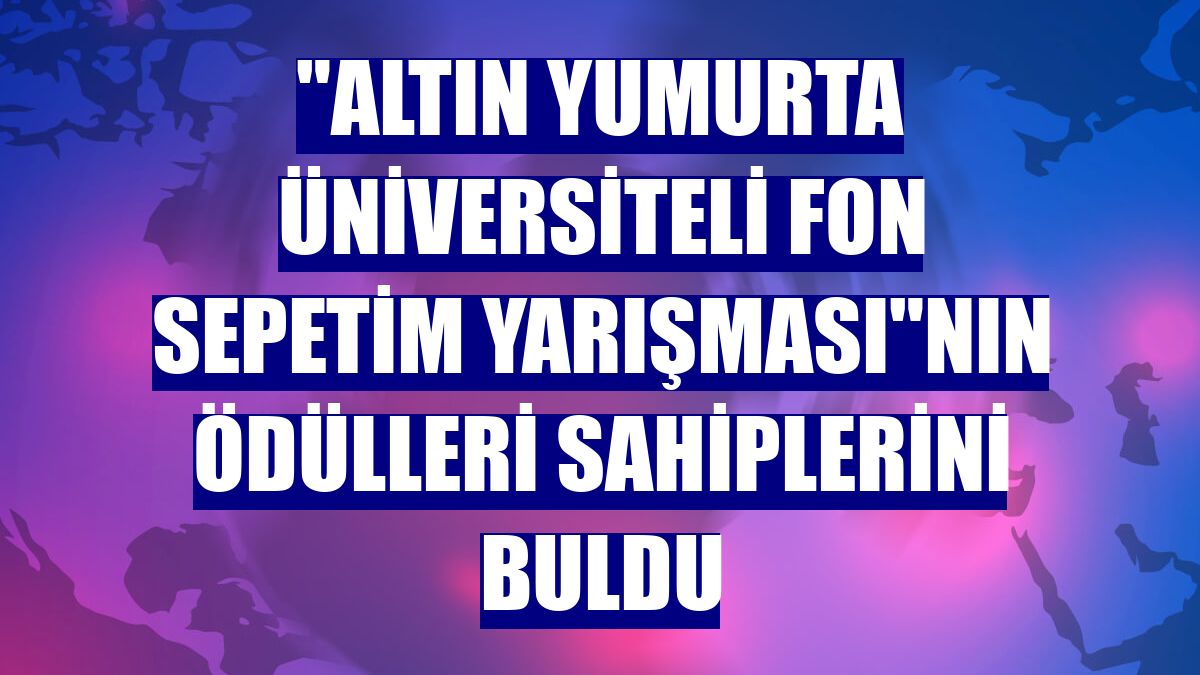 "Altın Yumurta Üniversiteli Fon Sepetim Yarışması"nın ödülleri sahiplerini buldu