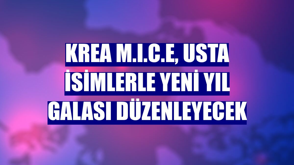 KREA M.I.C.E, usta isimlerle yeni yıl galası düzenleyecek