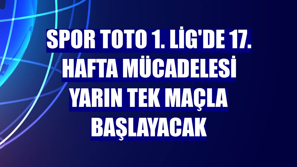 Spor Toto 1. Lig'de 17. hafta mücadelesi yarın tek maçla başlayacak