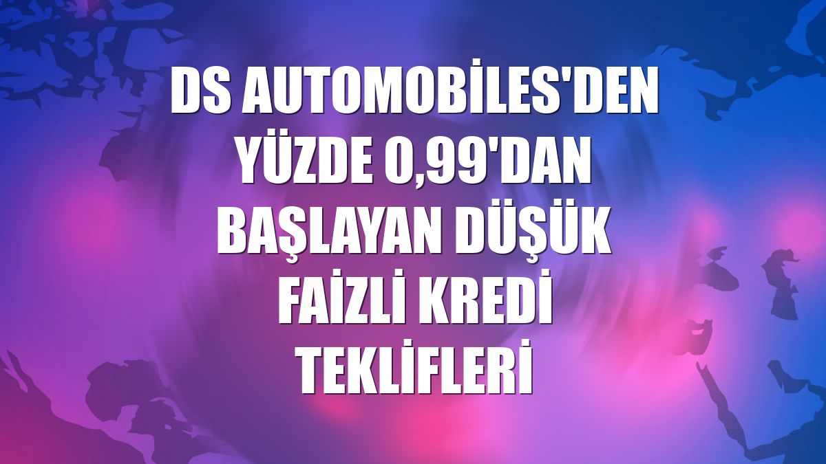 DS Automobiles'den yüzde 0,99'dan başlayan düşük faizli kredi teklifleri