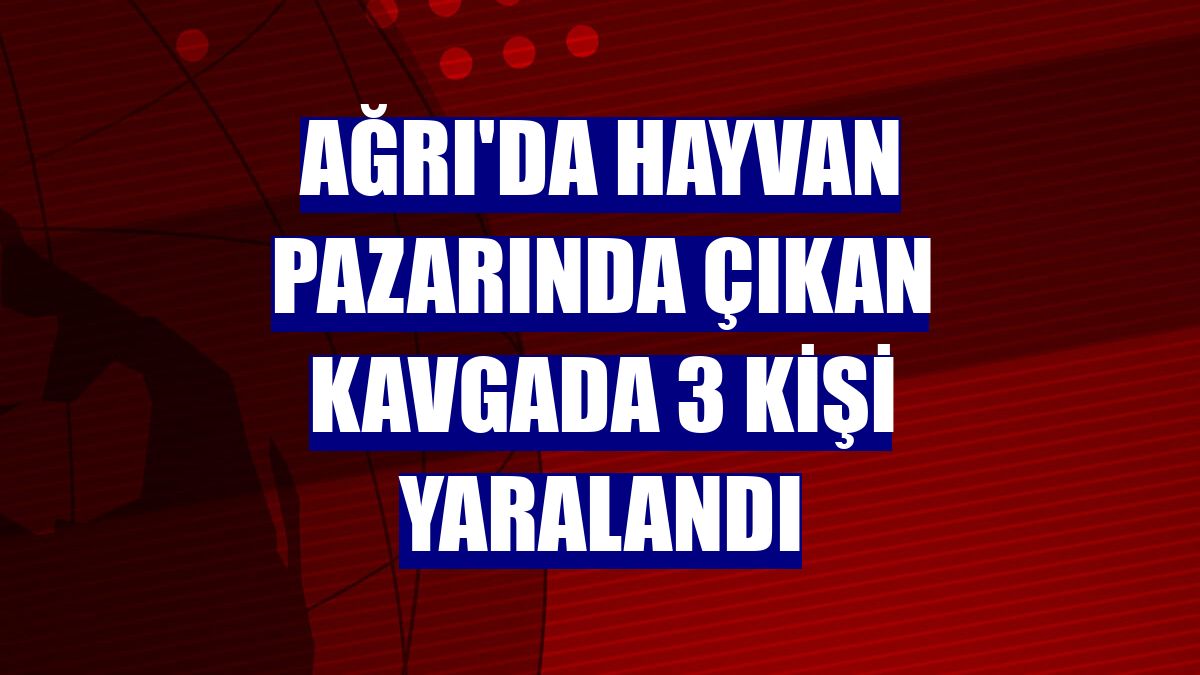Ağrı'da hayvan pazarında çıkan kavgada 3 kişi yaralandı