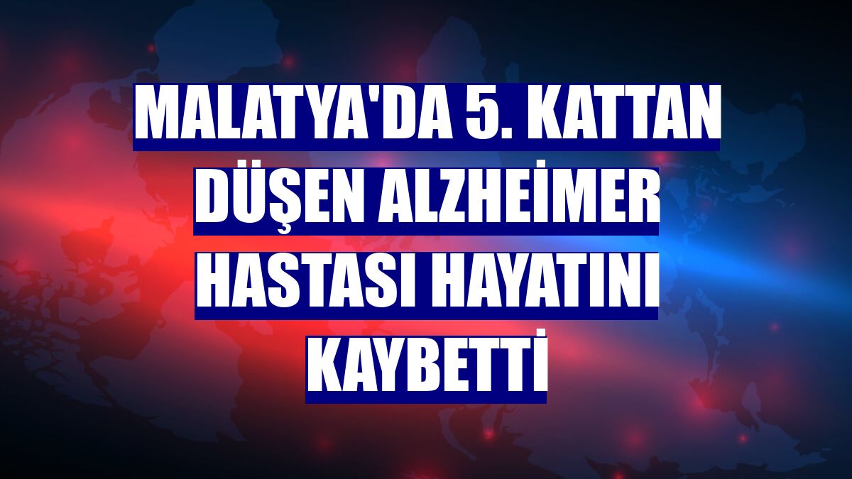 Malatya'da 5. kattan düşen Alzheimer hastası hayatını kaybetti