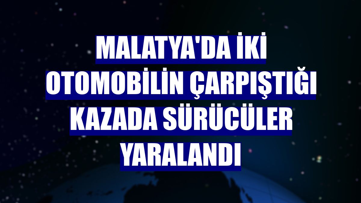 Malatya'da iki otomobilin çarpıştığı kazada sürücüler yaralandı