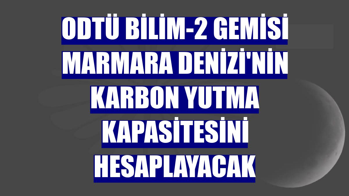 ODTÜ Bilim-2 gemisi Marmara Denizi'nin karbon yutma kapasitesini hesaplayacak