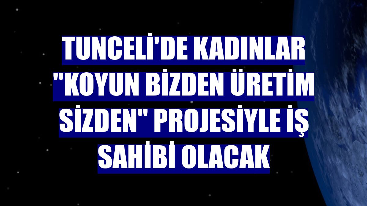 Tunceli'de kadınlar "Koyun Bizden Üretim Sizden" projesiyle iş sahibi olacak