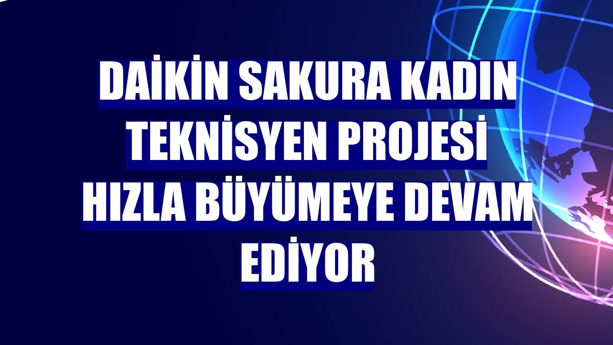 Daikin Sakura Kadın Teknisyen Projesi hızla büyümeye devam ediyor