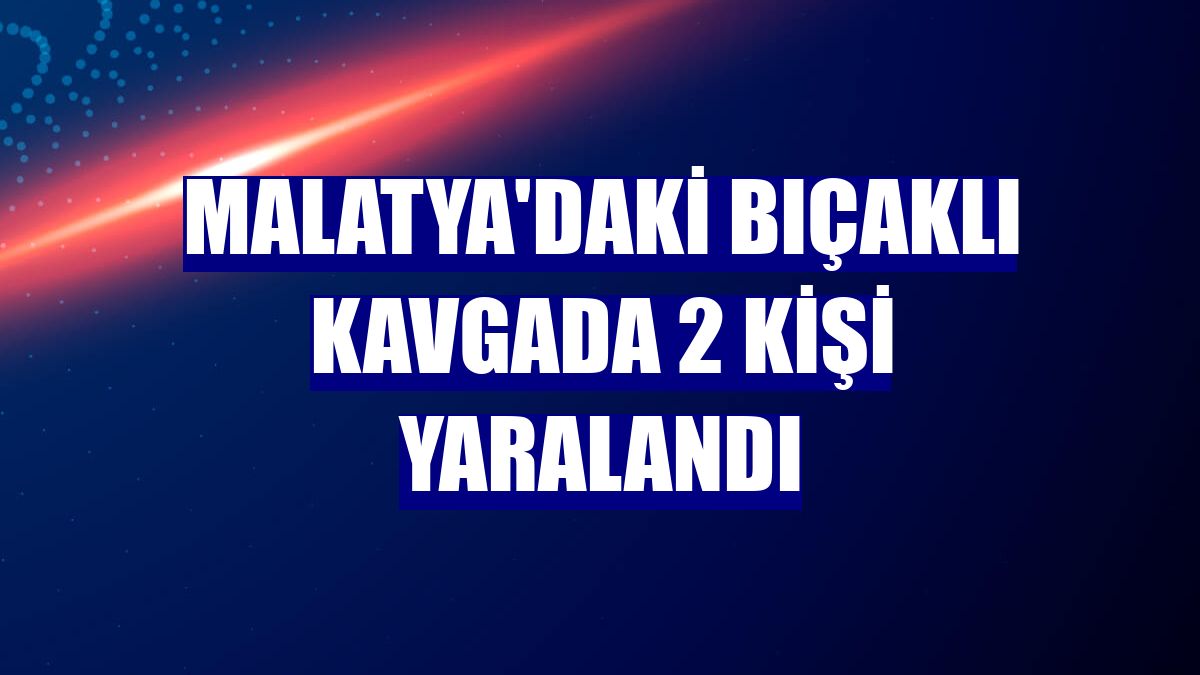 Malatya'daki bıçaklı kavgada 2 kişi yaralandı