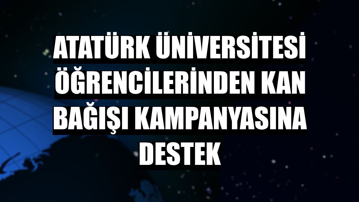 Atatürk Üniversitesi öğrencilerinden kan bağışı kampanyasına destek