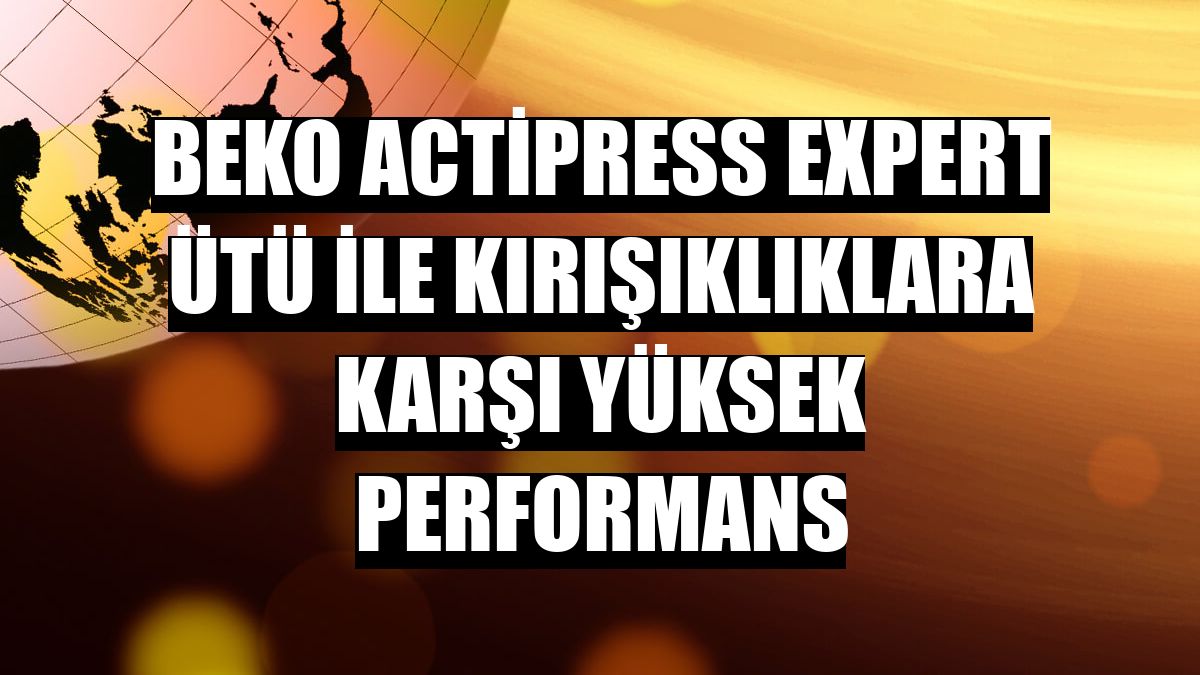 Beko ActiPress Expert ütü ile kırışıklıklara karşı yüksek performans