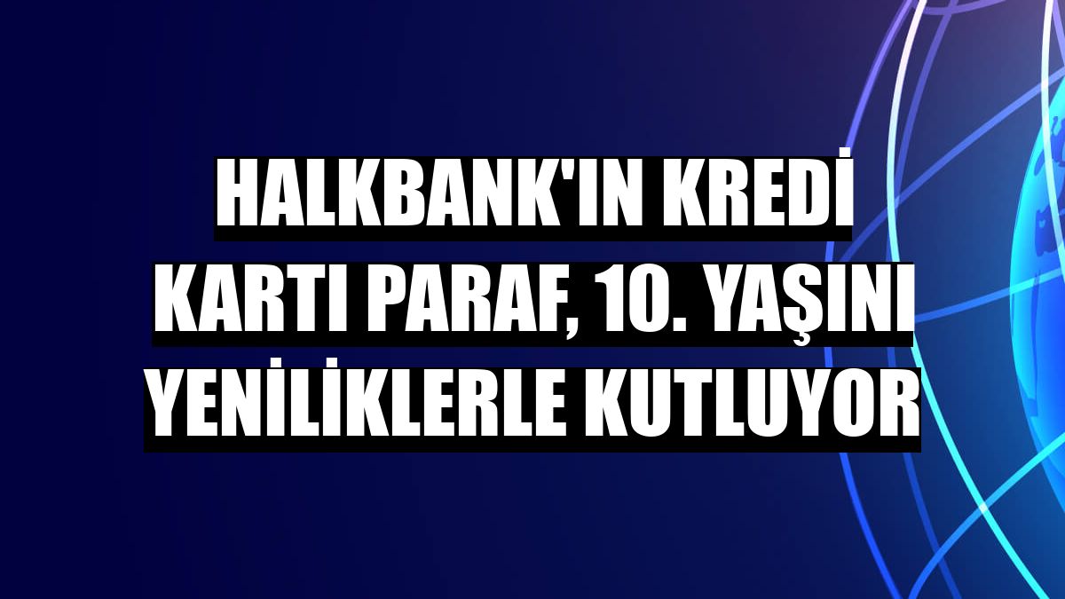 Halkbank'ın kredi kartı Paraf, 10. yaşını yeniliklerle kutluyor