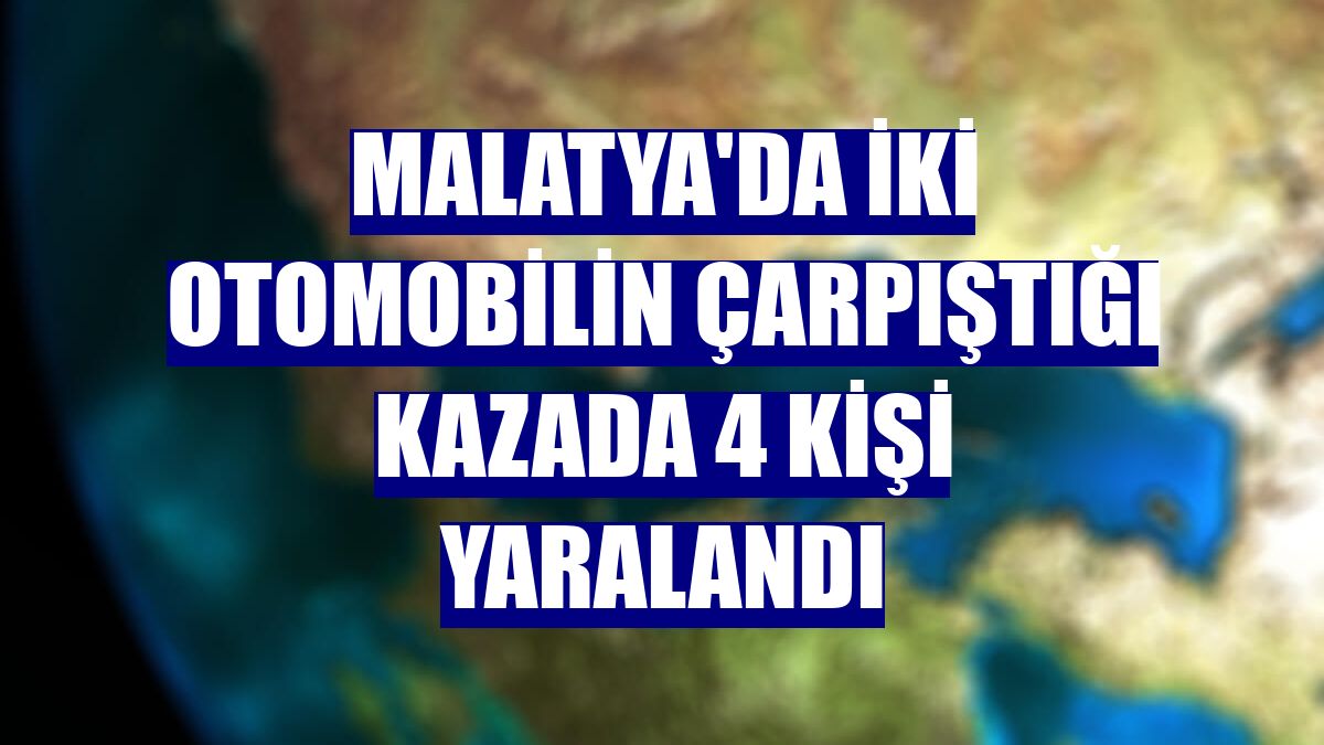 Malatya'da iki otomobilin çarpıştığı kazada 4 kişi yaralandı