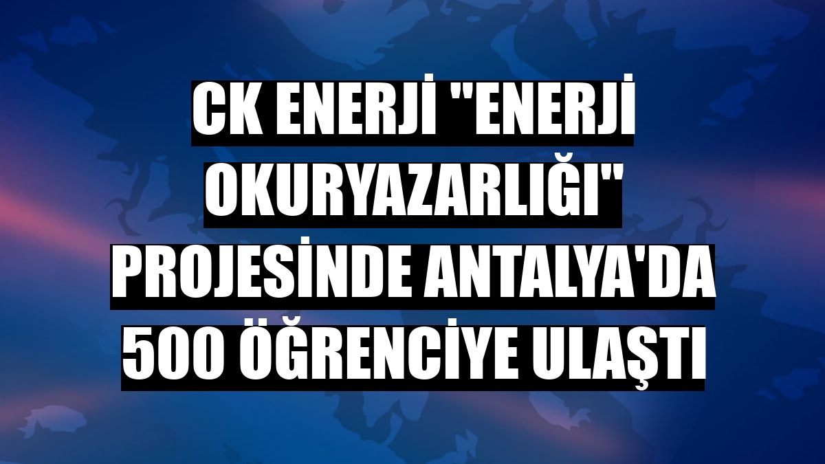 CK Enerji 'Enerji Okuryazarlığı' projesinde Antalya'da 500 öğrenciye ulaştı