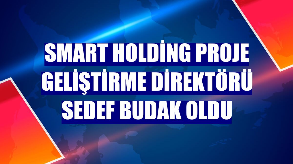 Smart Holding Proje Geliştirme Direktörü Sedef Budak oldu